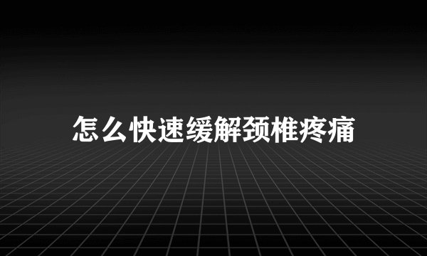 怎么快速缓解颈椎疼痛