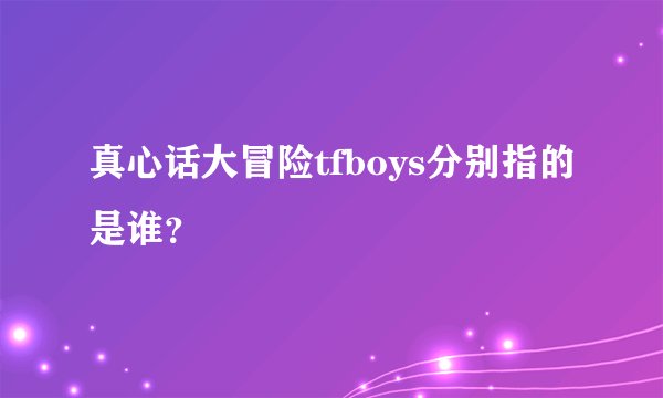 真心话大冒险tfboys分别指的是谁？