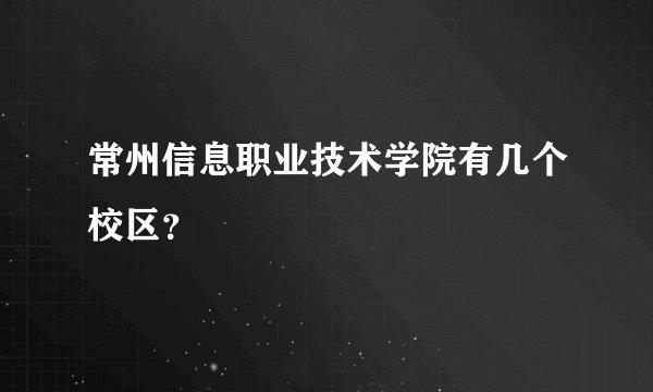 常州信息职业技术学院有几个校区？