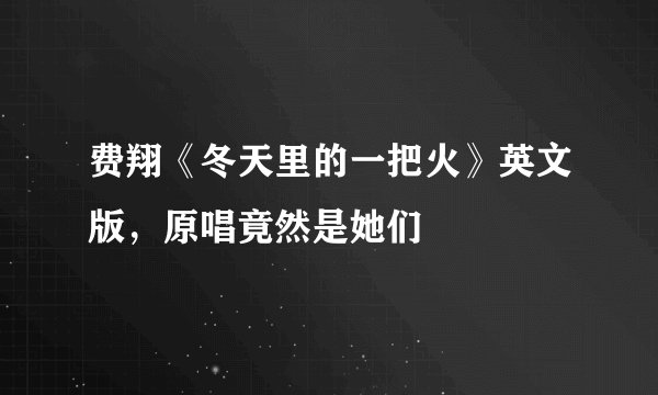 费翔《冬天里的一把火》英文版，原唱竟然是她们