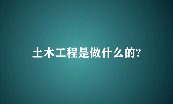 土木工程是做什么的?
