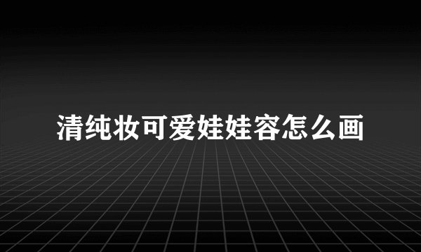 清纯妆可爱娃娃容怎么画