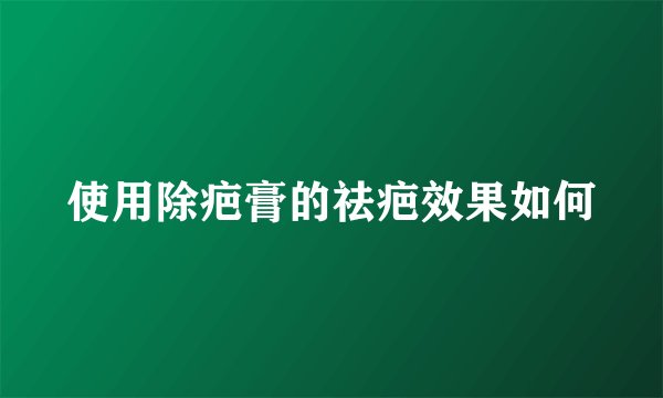 使用除疤膏的祛疤效果如何