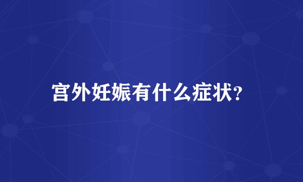 宫外妊娠有什么症状？