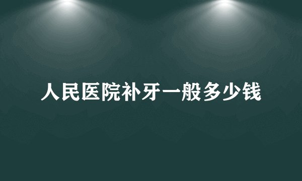 人民医院补牙一般多少钱