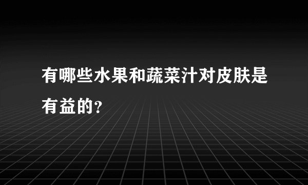 有哪些水果和蔬菜汁对皮肤是有益的?