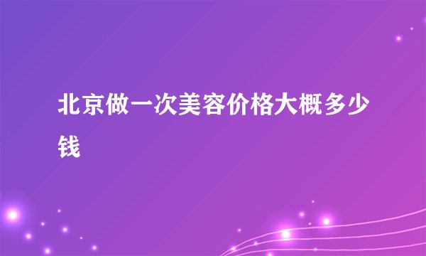 北京做一次美容价格大概多少钱