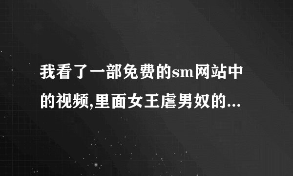 我看了一部免费的sm网站中的视频,里面女王虐男奴的场面目不忍睹,男m怎么还有脸见人,国家允许职业女s收费随便调教人,国家禁止吗?