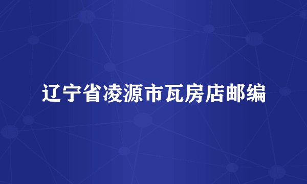 辽宁省凌源市瓦房店邮编