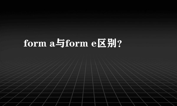 form a与form e区别？