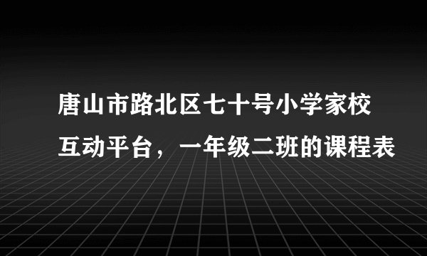 唐山市路北区七十号小学家校互动平台,一年级二班的课程表