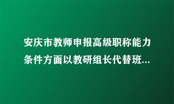 安庆市教师申报高级职称能力条件方面以教研组长代替班主任的吗？