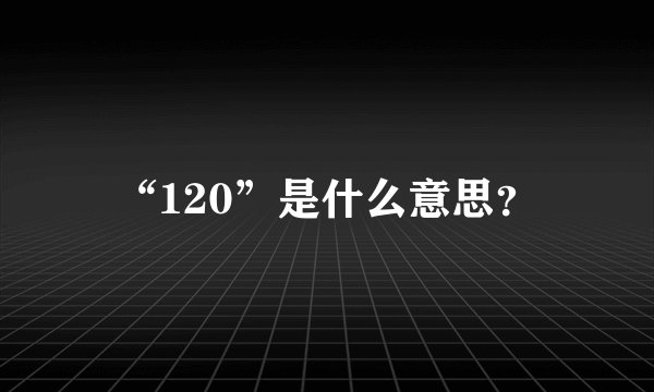“120”是什么意思？