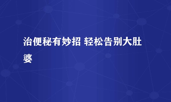 治便秘有妙招 轻松告别大肚婆
