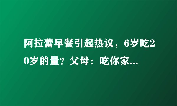 阿拉蕾早餐引起热议，6岁吃20岁的量？父母：吃你家大米啦？