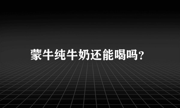 蒙牛纯牛奶还能喝吗？