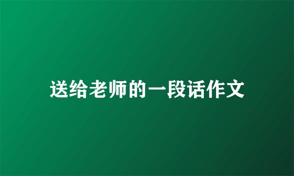 送给老师的一段话作文