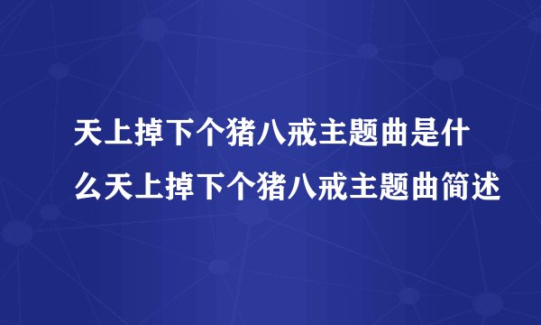 天上掉下个猪八戒主题曲是什么天上掉下个猪八戒主题曲简述