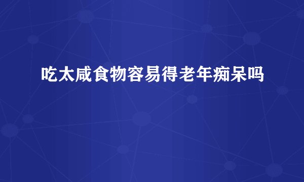 吃太咸食物容易得老年痴呆吗