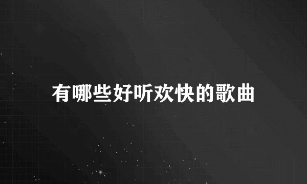 有哪些好听欢快的歌曲