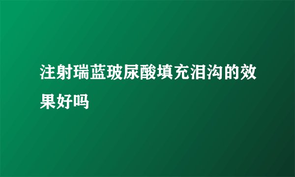 注射瑞蓝玻尿酸填充泪沟的效果好吗