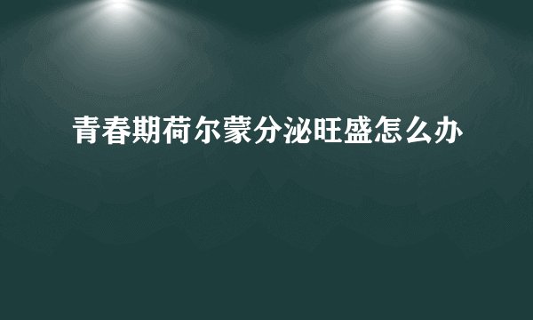 青春期荷尔蒙分泌旺盛怎么办