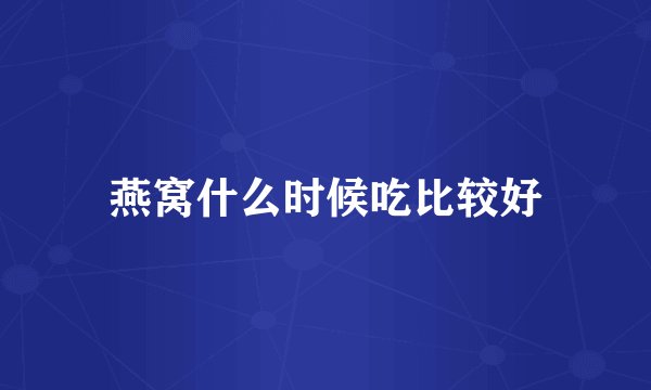 燕窝什么时候吃比较好