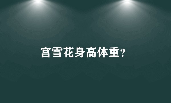宫雪花身高体重？
