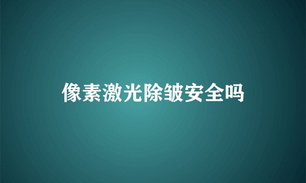 像素激光除皱安全吗