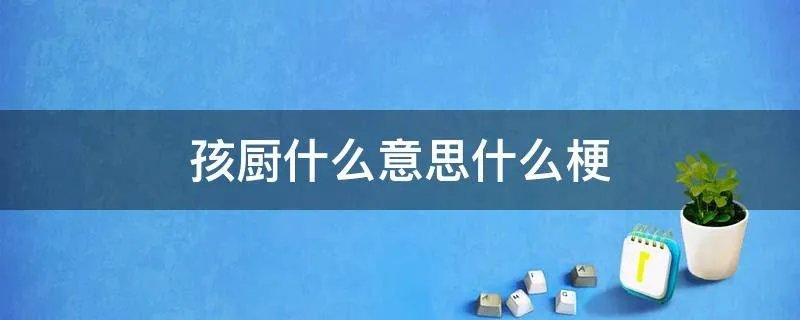 孩厨什么意思什么梗
