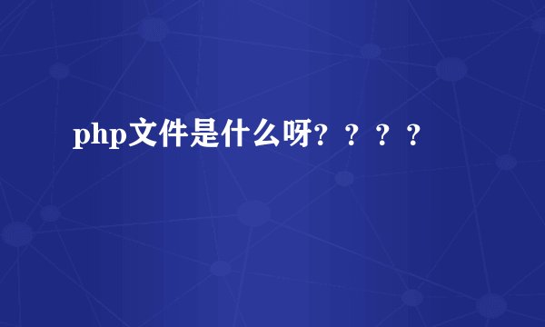 php文件是什么呀？？？？