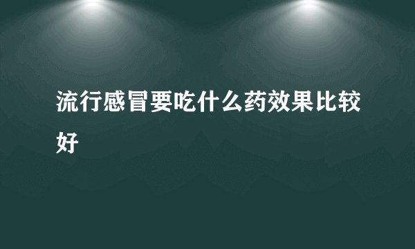流行感冒要吃什么药效果比较好