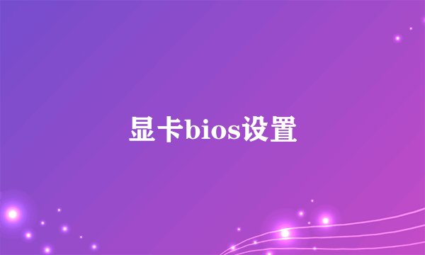 显卡bios设置