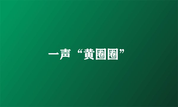 一声“黄圈圈”