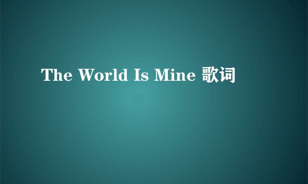 The World Is Mine 歌词