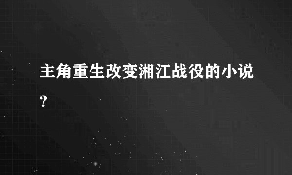 主角重生改变湘江战役的小说？
