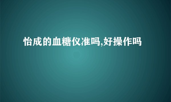 怡成的血糖仪准吗,好操作吗