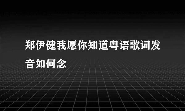 郑伊健我愿你知道粤语歌词发音如何念