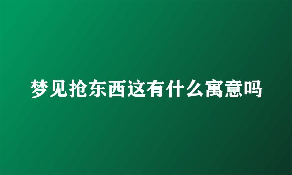 梦见抢东西这有什么寓意吗
