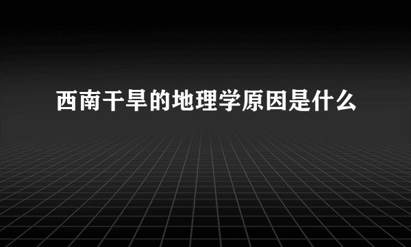 西南干旱的地理学原因是什么