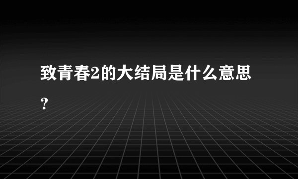 致青春2的大结局是什么意思？
