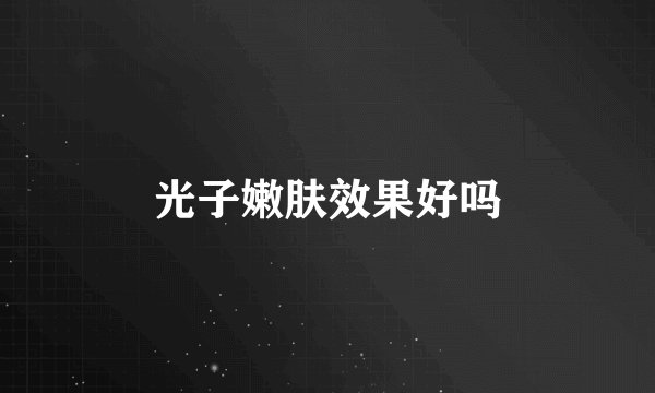 光子嫩肤效果好吗