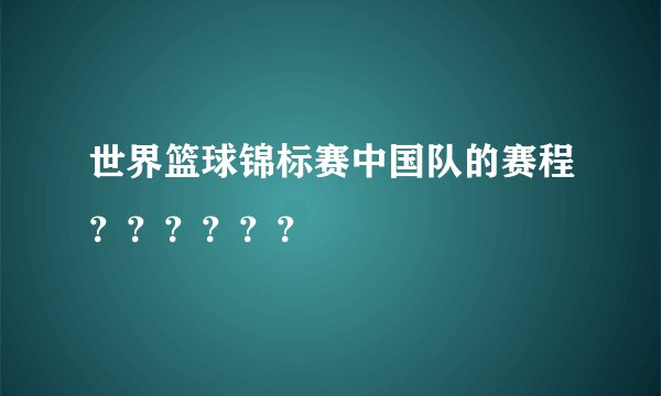 世界篮球锦标赛中国队的赛程？？？？？？