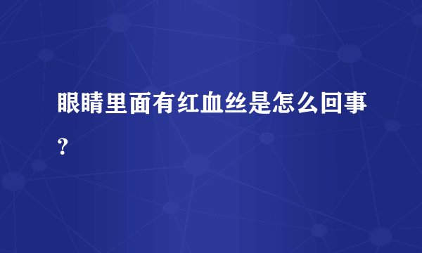 眼睛里面有红血丝是怎么回事？