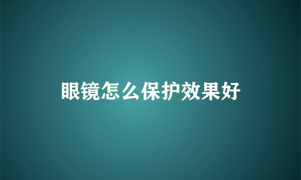 眼镜怎么保护效果好