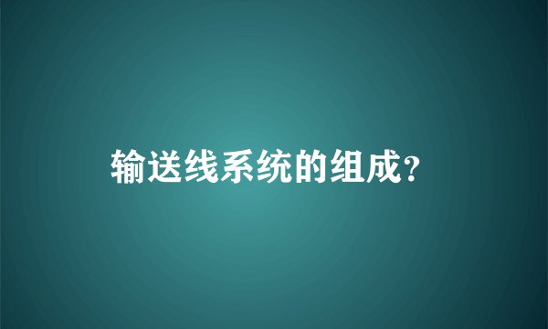 输送线系统的组成？