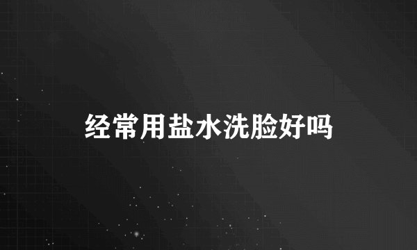 经常用盐水洗脸好吗