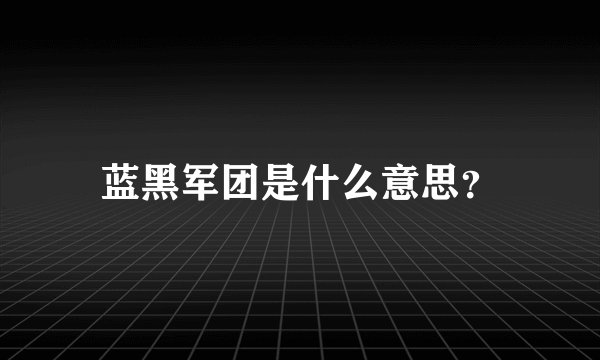 蓝黑军团是什么意思？