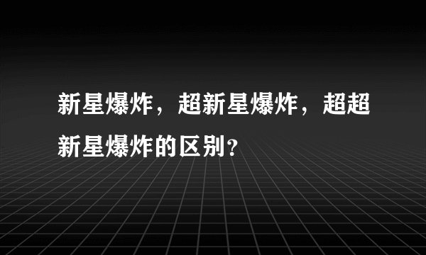 新星爆炸，超新星爆炸，超超新星爆炸的区别？