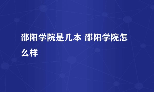 邵阳学院是几本 邵阳学院怎么样